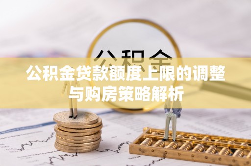 察右前旗公积金贷款额度上限的调整与购房策略解析