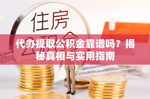 察右前旗代办提取公积金靠谱吗？揭秘真相与实用指南