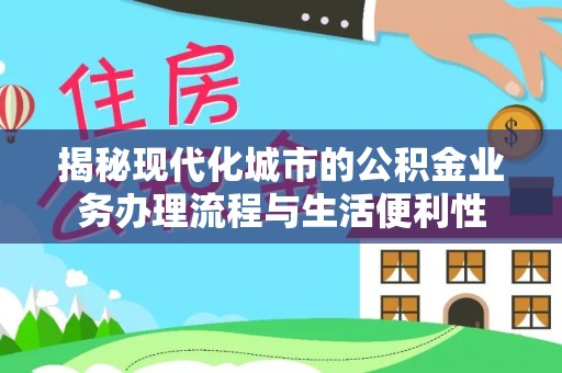 察右前旗揭秘现代化城市的公积金业务办理流程与生活便利性