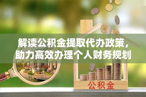 察右前旗解读公积金提取代办政策，助力高效办理个人财务规划