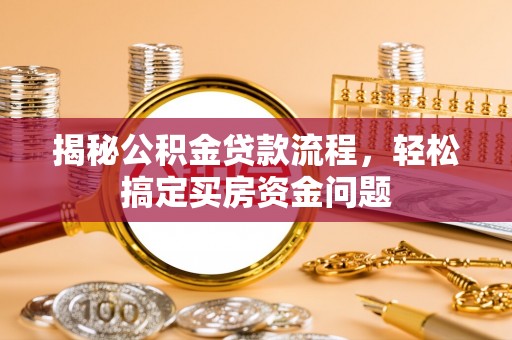 察右前旗揭秘公积金贷款流程，轻松搞定买房资金问题