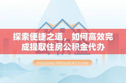察右前旗探索便捷之道，如何高效完成提取住房公积金代办