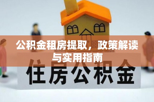 察右前旗公积金租房提取，政策解读与实用指南