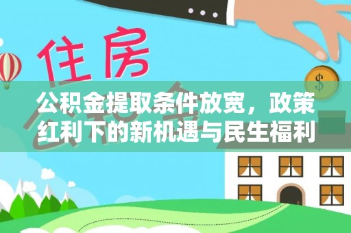 察右前旗公积金提取条件放宽，政策红利下的新机遇与民生福利