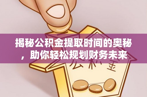 察右前旗揭秘公积金提取时间的奥秘，助你轻松规划财务未来