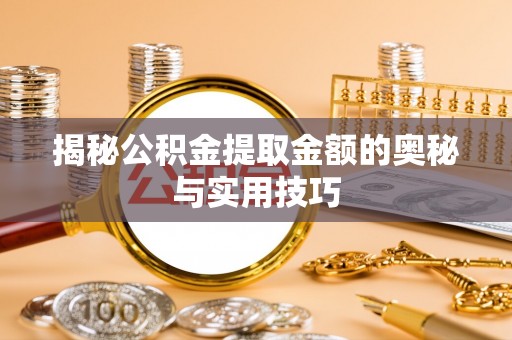 察右前旗揭秘公积金提取金额的奥秘与实用技巧