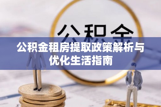 察右前旗公积金租房提取政策解析与优化生活指南