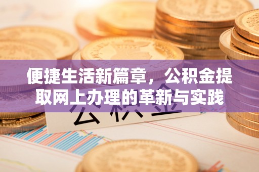 察右前旗便捷生活新篇章，公积金提取网上办理的革新与实践