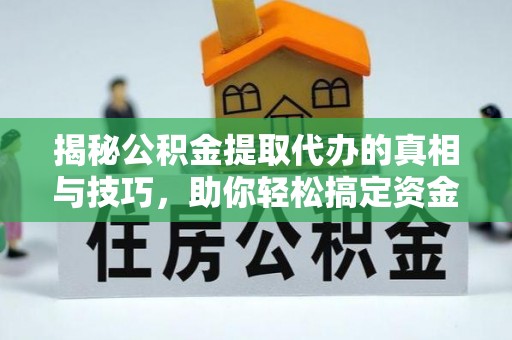 察右前旗揭秘公积金提取代办的真相与技巧，助你轻松搞定资金流动问题