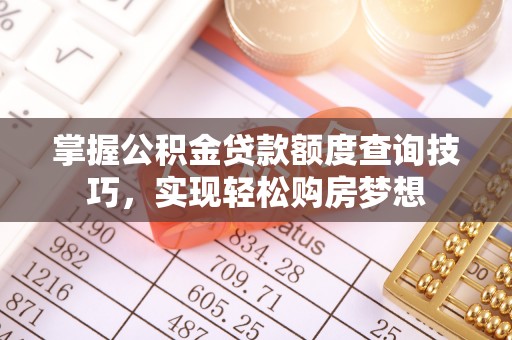 察右前旗掌握公积金贷款额度查询技巧，实现轻松购房梦想
