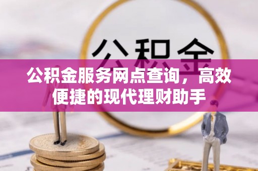 察右前旗公积金服务网点查询，高效便捷的现代理财助手