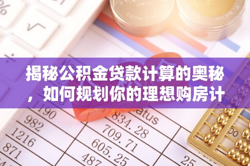 察右前旗揭秘公积金贷款计算的奥秘，如何规划你的理想购房计划