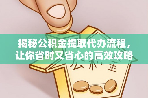 察右前旗揭秘公积金提取代办流程，让你省时又省心的高效攻略