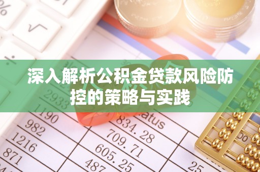 察右前旗深入解析公积金贷款风险防控的策略与实践