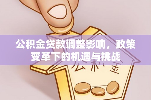 察右前旗公积金贷款调整影响，政策变革下的机遇与挑战
