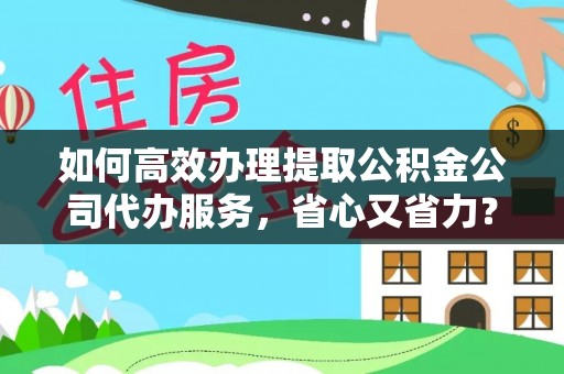 察右前旗如何高效办理提取公积金公司代办服务，省心又省力？