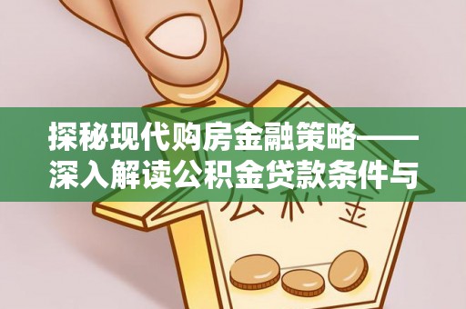 察右前旗探秘现代购房金融策略——深入解读公积金贷款条件与优势