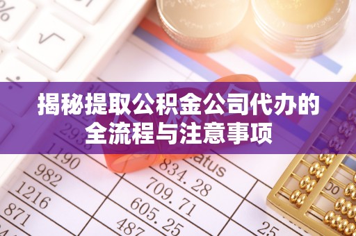 察右前旗揭秘提取公积金公司代办的全流程与注意事项
