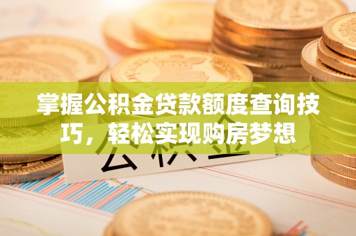 察右前旗掌握公积金贷款额度查询技巧，轻松实现购房梦想