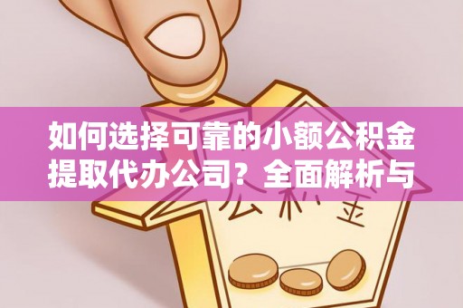 察右前旗如何选择可靠的小额公积金提取代办公司？全面解析与实用指南