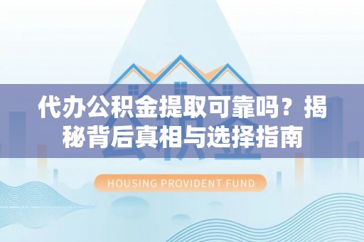 察右前旗代办公积金提取可靠吗？揭秘背后真相与选择指南
