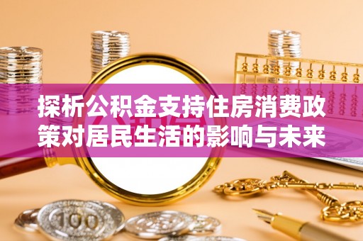 察右前旗探析公积金支持住房消费政策对居民生活的影响与未来展望