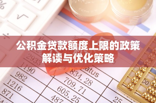 察右前旗公积金贷款额度上限的政策解读与优化策略