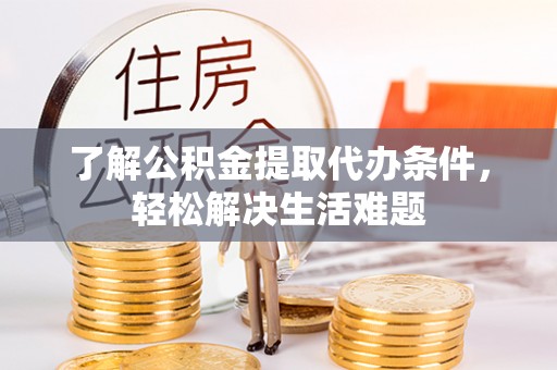 察右前旗了解公积金提取代办条件，轻松解决生活难题