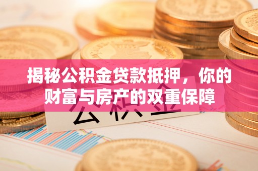 察右前旗揭秘公积金贷款抵押，你的财富与房产的双重保障