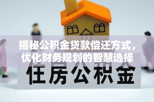 察右前旗揭秘公积金贷款偿还方式，优化财务规划的智慧选择