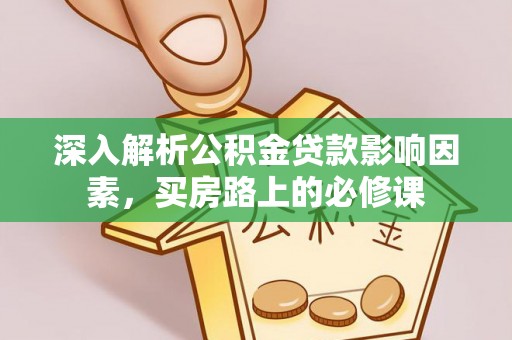察右前旗深入解析公积金贷款影响因素，买房路上的必修课