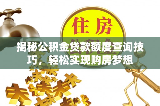 察右前旗揭秘公积金贷款额度查询技巧，轻松实现购房梦想