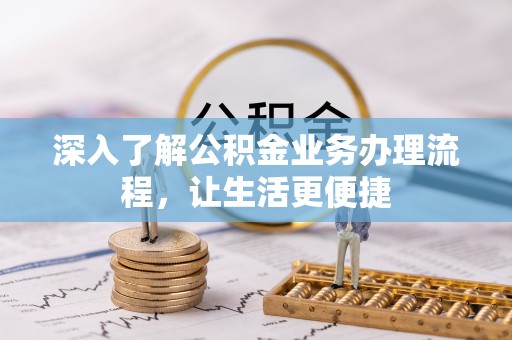 察右前旗深入了解公积金业务办理流程，让生活更便捷