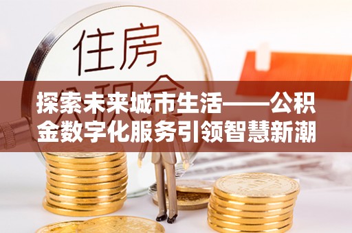 察右前旗探索未来城市生活——公积金数字化服务引领智慧新潮流