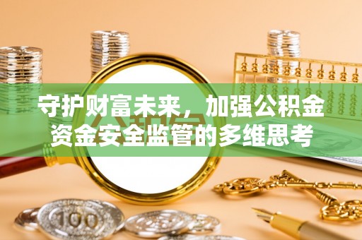 察右前旗守护财富未来，加强公积金资金安全监管的多维思考