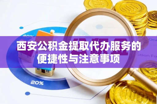 察右前旗西安公积金提取代办服务的便捷性与注意事项