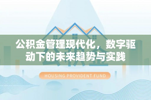 察右前旗公积金管理现代化，数字驱动下的未来趋势与实践