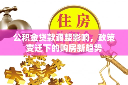 察右前旗公积金贷款调整影响，政策变迁下的购房新趋势