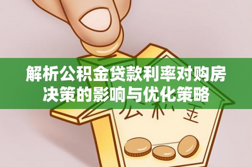 察右前旗解析公积金贷款利率对购房决策的影响与优化策略