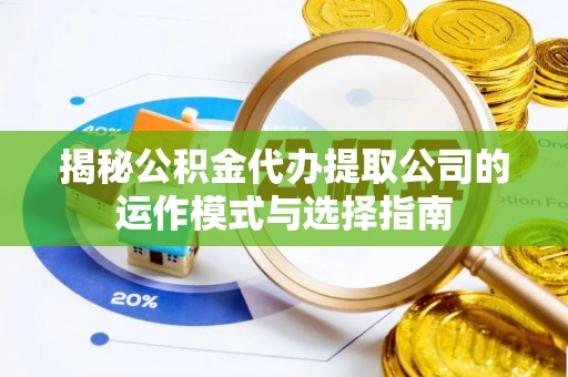 察右前旗揭秘公积金代办提取公司的运作模式与选择指南