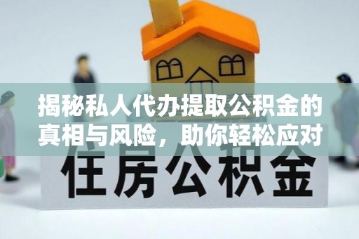察右前旗揭秘私人代办提取公积金的真相与风险，助你轻松应对资金难题