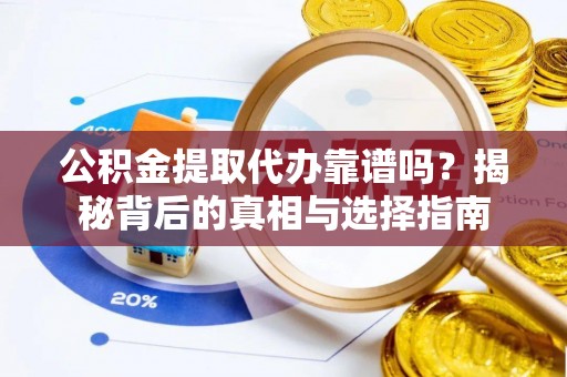 察右前旗公积金提取代办靠谱吗？揭秘背后的真相与选择指南