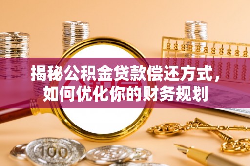 察右前旗揭秘公积金贷款偿还方式，如何优化你的财务规划