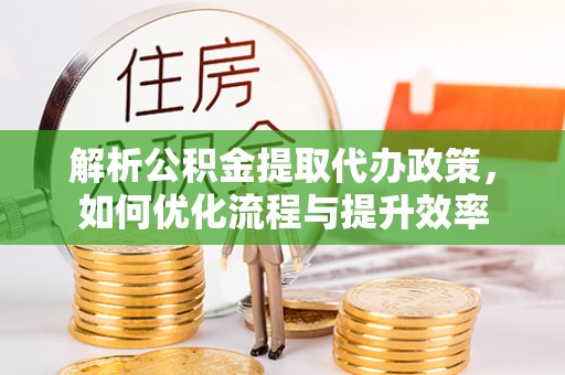 察右前旗解析公积金提取代办政策，如何优化流程与提升效率