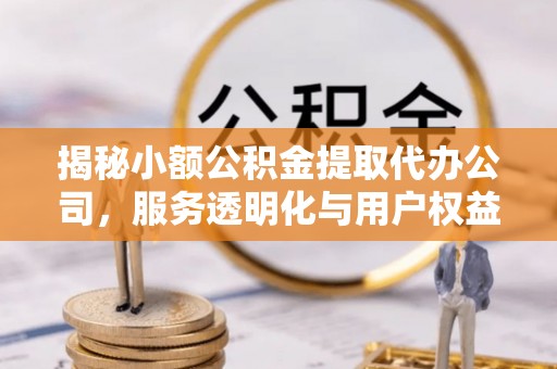 察右前旗揭秘小额公积金提取代办公司，服务透明化与用户权益保障