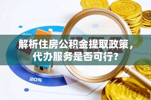 察右前旗解析住房公积金提取政策，代办服务是否可行？