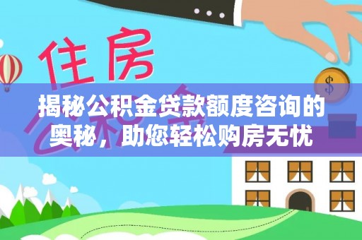 察右前旗揭秘公积金贷款额度咨询的奥秘，助您轻松购房无忧
