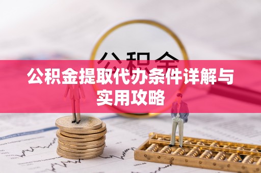 察右前旗公积金提取代办条件详解与实用攻略