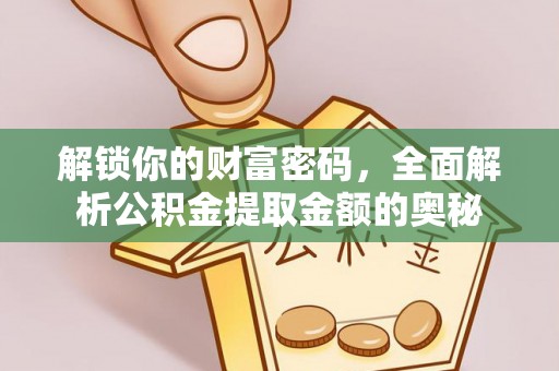 察右前旗解锁你的财富密码，全面解析公积金提取金额的奥秘