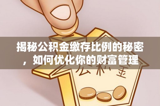 察右前旗揭秘公积金缴存比例的秘密，如何优化你的财富管理